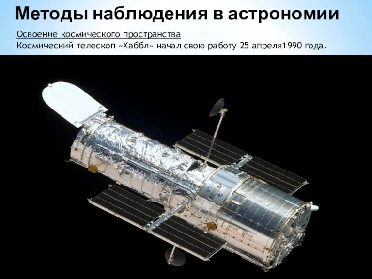 Освоение космического пространства Космический телескоп «Хаббл» начал свою работу 25 апреля1990 года. Методы наблюдения в астрономии