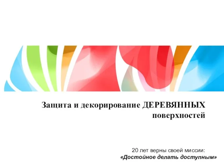 Защита и декорирование ДЕРЕВЯННЫХ поверхностей 20 лет верны своей миссии: «Достойное делать доступным»