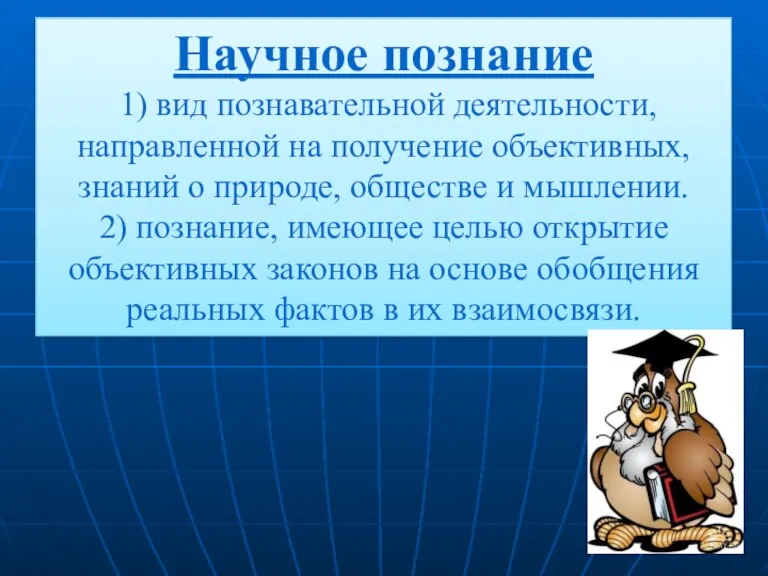 Научное познание 1) вид познавательной деятельности, направленной на получение объективных,