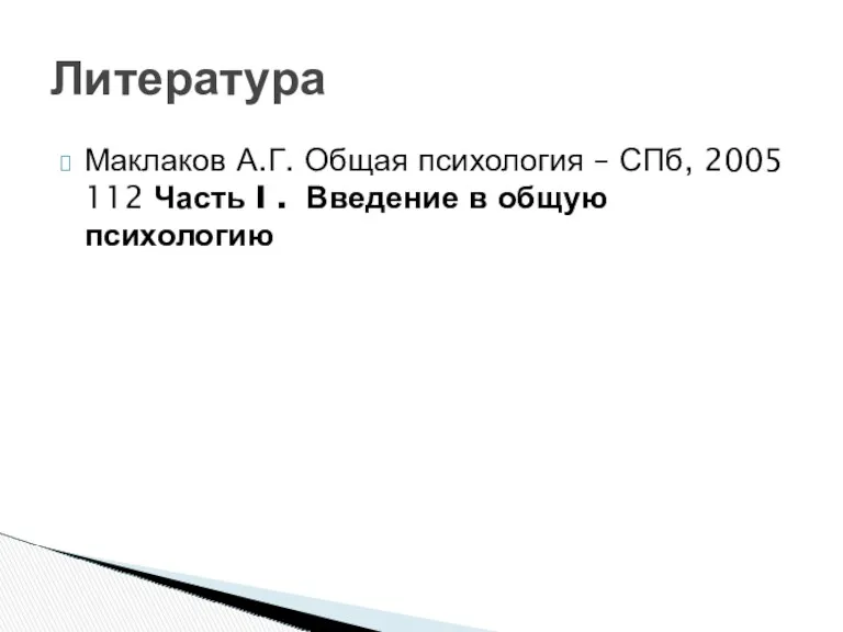 Литература Маклаков А.Г. Общая психология – СПб, 2005 112 Часть I . Введение в общую психологию