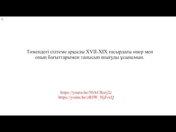 https://youtu.be/50ACfksrj2c https://youtu.be/zRJW_NjJvxQ Төмендегі сілтеме арқылы XVII-ХІХ ғасырдағы өнер мен оның бағыттарымен танысып шығуды ұсынамын.