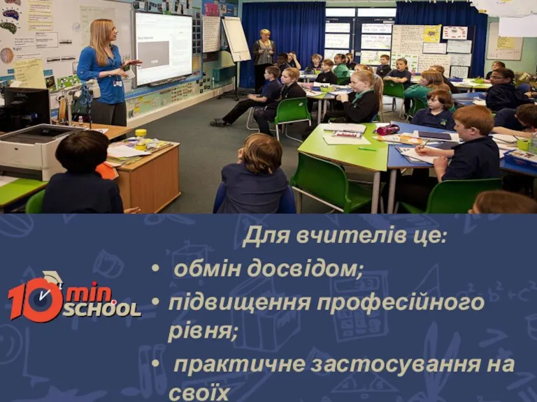 Для вчителів це: обмін досвідом; підвищення професійного рівня; практичне застосування на своїх уроках.