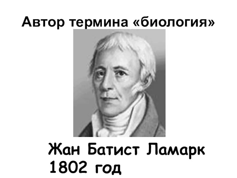 Автор термина «биология» Жан Батист Ламарк 1802 год