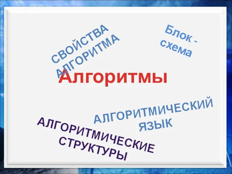 Алгоритмы СВОЙСТВА АЛГОРИТМА Блок - схема АЛГОРИТМИЧЕСКИЕ СТРУКТУРЫ АЛГОРИТМИЧЕСКИЙ ЯЗЫК