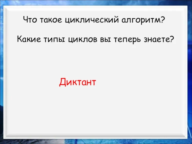 Что такое циклический алгоритм? Какие типы циклов вы теперь знаете? Диктант