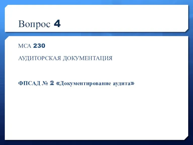 Вопрос 4 МСА 230 АУДИТОРСКАЯ ДОКУМЕНТАЦИЯ ФПСАД № 2 «Документирование аудита»