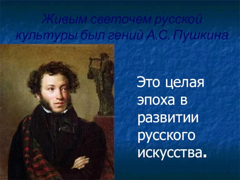 Живым светочем русской культуры был гений А.С. Пушкина Это целая эпоха в развитии русского искусства.