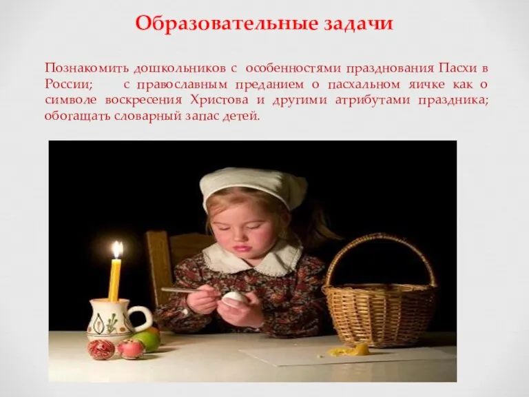 Образовательные задачи Познакомить дошкольников с особенностями празднования Пасхи в России;
