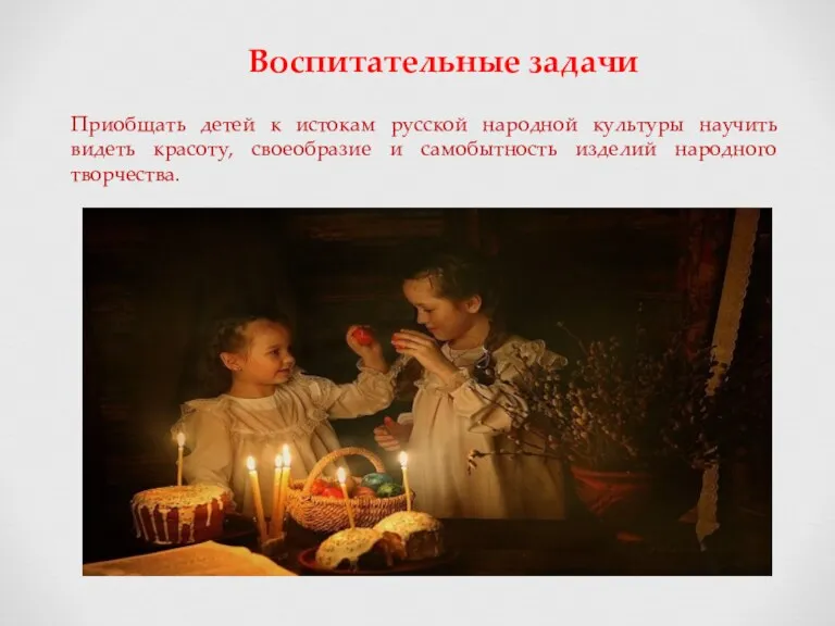 Воспитательные задачи Приобщать детей к истокам русской народной культуры научить