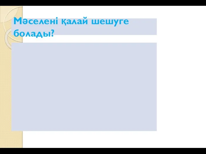 Мәселені қалай шешуге болады?