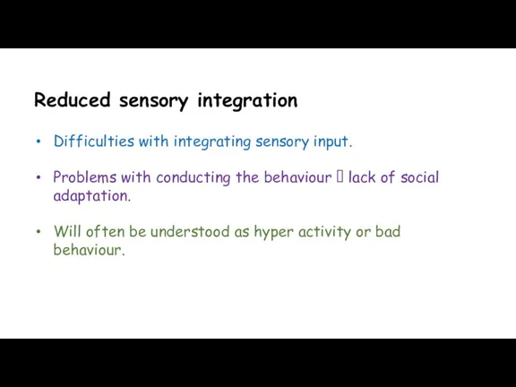 Reduced sensory integration Difficulties with integrating sensory input. Problems with