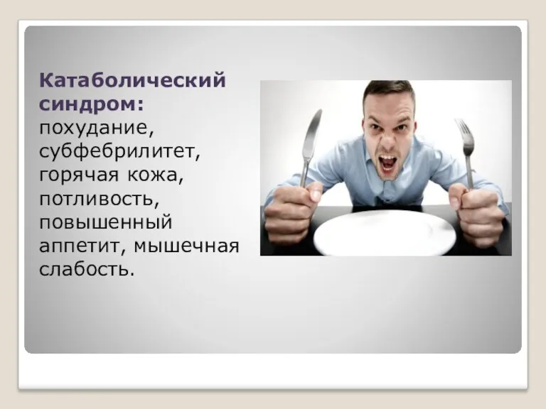 Катаболический синдром: похудание, субфебрилитет, горячая кожа, потливость, повышенный аппетит, мышечная слабость.