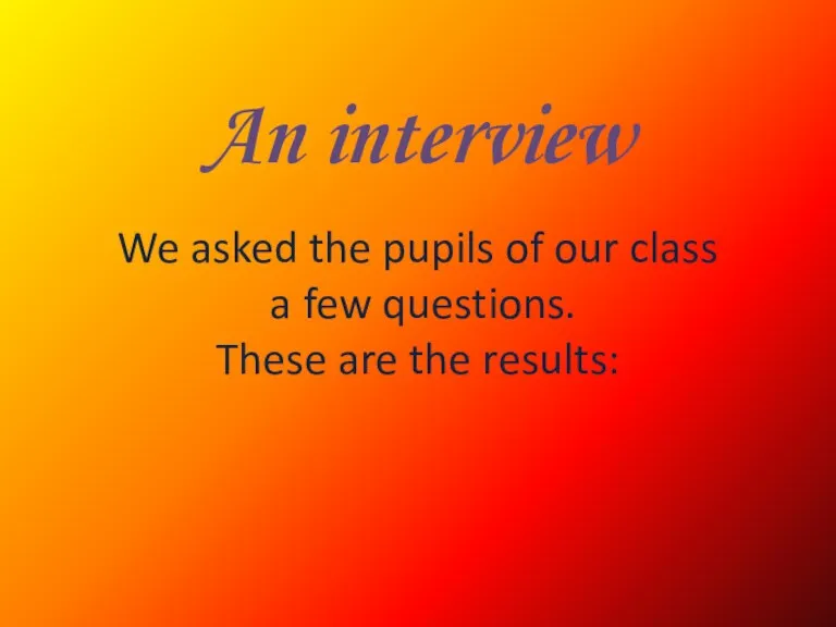 An interview We asked the pupils of our class a few questions. These are the results: