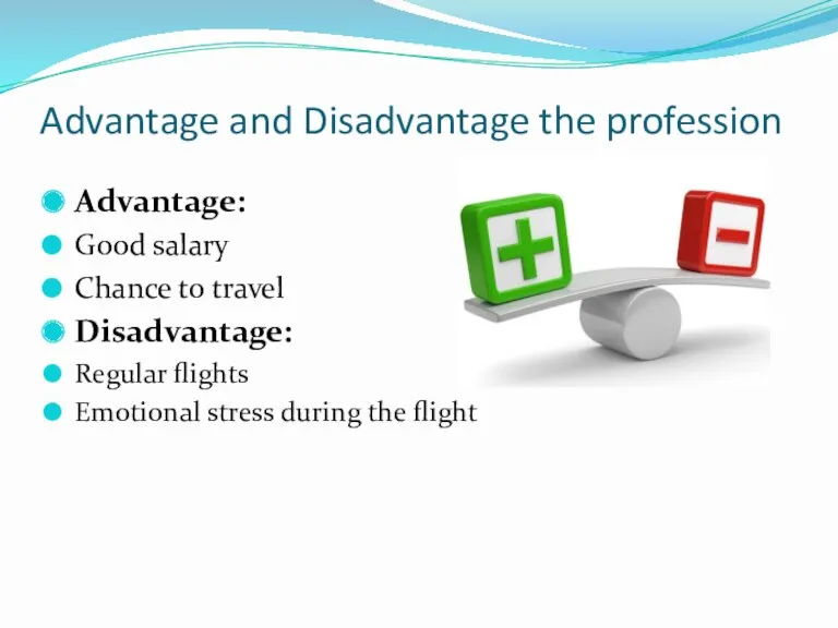 Advantage and Disadvantage the profession Advantage: Good salary Chance to travel Disadvantage: Regular