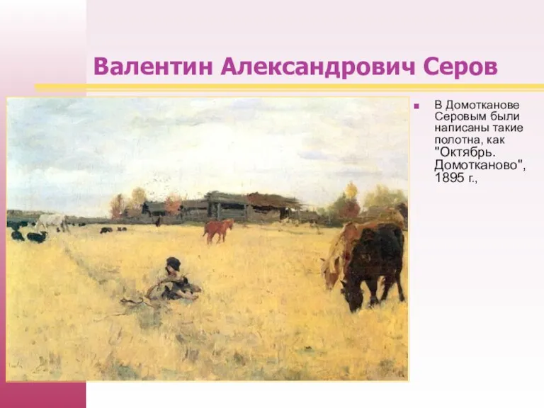 Валентин Александрович Серов В Домотканове Серовым были написаны такие полотна, как "Октябрь. Домотканово",1895 г.,