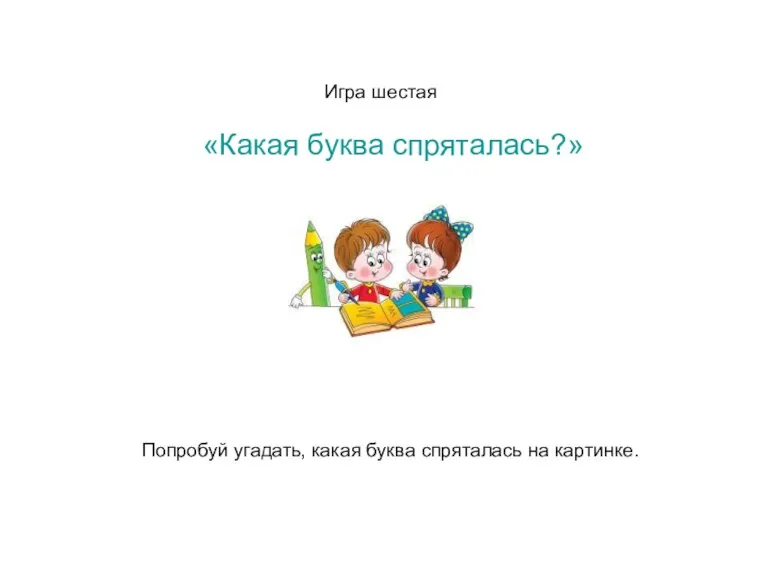 Игра шестая «Какая буква спряталась?» Попробуй угадать, какая буква спряталась на картинке.