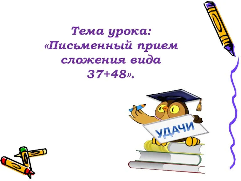 Тема урока: «Письменный прием сложения вида 37+48».