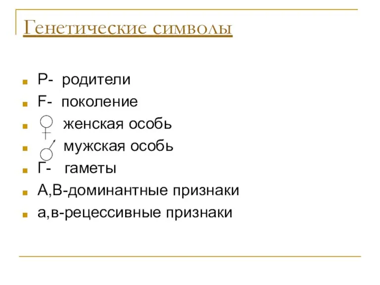 Генетические символы Р- родители F- поколение женская особь мужская особь Г- гаметы А,В-доминантные признаки а,в-рецессивные признаки