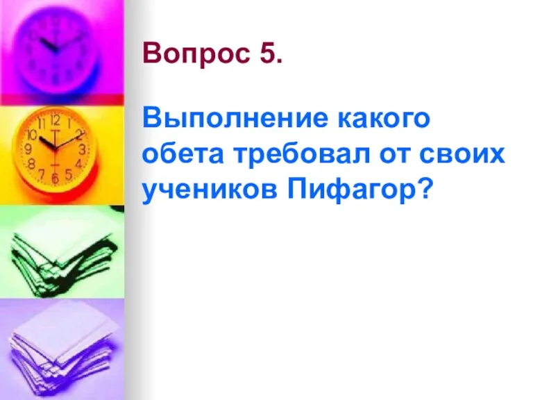 Вопрос 5. Выполнение какого обета требовал от своих учеников Пифагор?