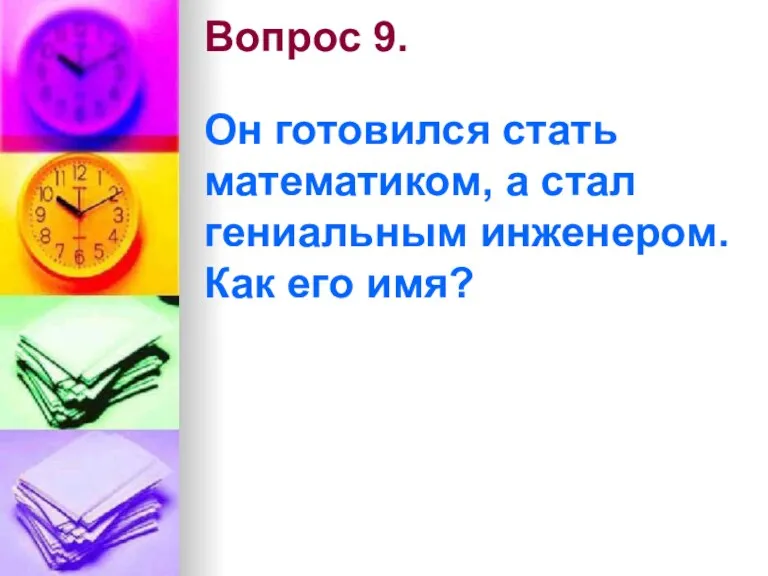 Вопрос 9. Он готовился стать математиком, а стал гениальным инженером. Как его имя?