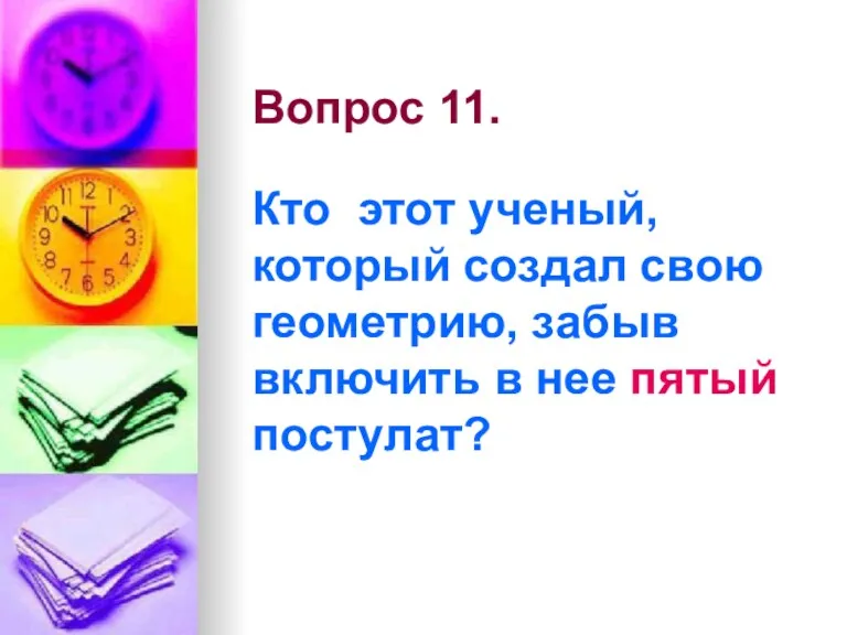 Вопрос 11. Кто этот ученый, который создал свою геометрию, забыв включить в нее пятый постулат?