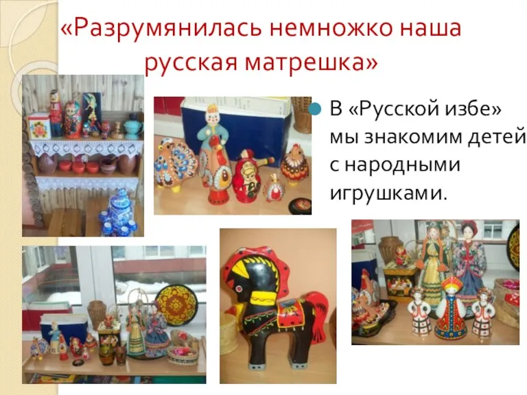 «Разрумянилась немножко наша русская матрешка» В «Русской избе» мы знакомим детей с народными игрушками.