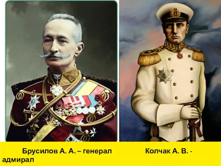 Брусилов А. А. – генерал Колчак А. В. - адмирал