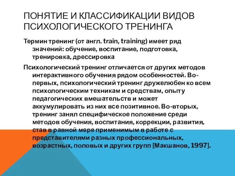 ПОНЯТИЕ И КЛАССИФИКАЦИИ ВИДОВ ПСИХОЛОГИЧЕСКОГО ТРЕНИНГА Термин тренинг (от англ. train, training) имеет