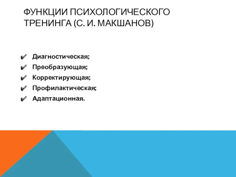 ФУНКЦИИ ПСИХОЛОГИЧЕСКОГО ТРЕНИНГА (С. И. МАКШАНОВ) Диагностическая; Преобразующая; Корректирующая; Профилактическая; Адаптационная.