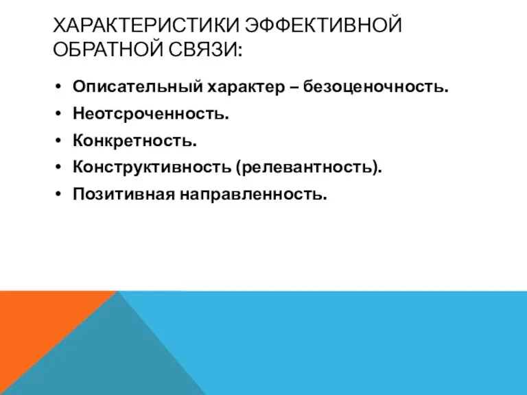 ХАРАКТЕРИСТИКИ ЭФФЕКТИВНОЙ ОБРАТНОЙ СВЯЗИ: Описательный характер – безоценочность. Неотсроченность. Конкретность. Конструктивность (релевантность). Позитивная направленность.