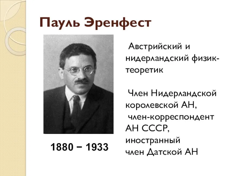 Пауль Эренфест 1880 − 1933 Австрийский и нидерландский физик-теоретик Член