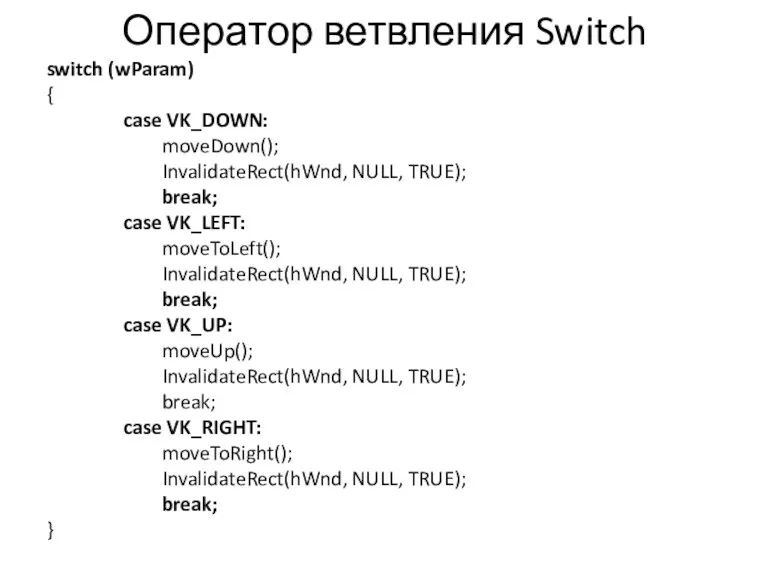 Оператор ветвления Switch switch (wParam) { case VK_DOWN: moveDown(); InvalidateRect(hWnd,