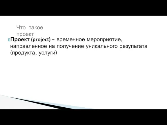 Что такое проект Проект (project) – временное мероприятие, направленное на получение уникального результата (продукта, услуги)