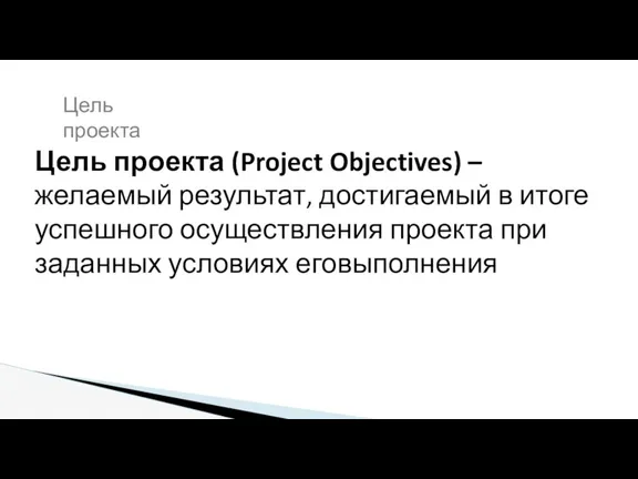 Цель проекта Цель проекта (Project Objectives) – желаемый результат, достигаемый