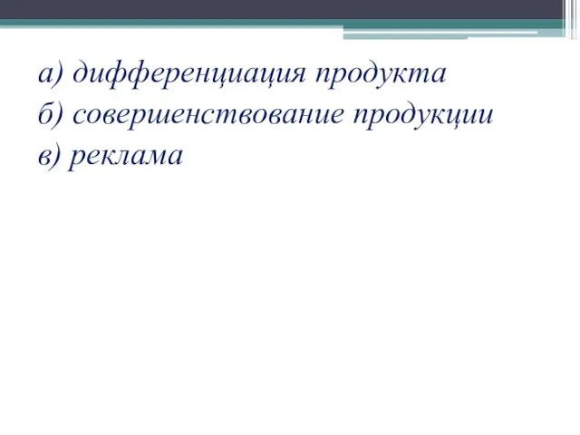 а) дифференциация продукта б) совершенствование продукции в) реклама