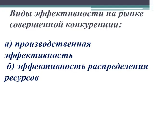 Виды эффективности на рынке совершенной конкуренции: а) производственная эффективность б) эффективность распределения ресурсов