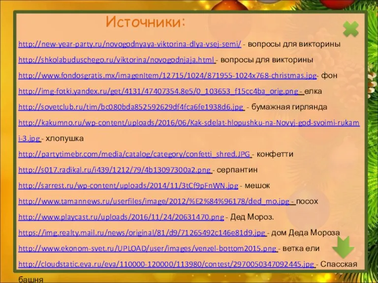 Источники: http://new-year-party.ru/novogodnyaya-viktorina-dlya-vsej-semi/ - вопросы для викторины http://shkolabuduschego.ru/viktorina/novogodnjaja.html - вопросы для викторины http://www.fondosgratis.mx/imagenItem/12715/1024/871955-1024x768-christmas.jpg- фон