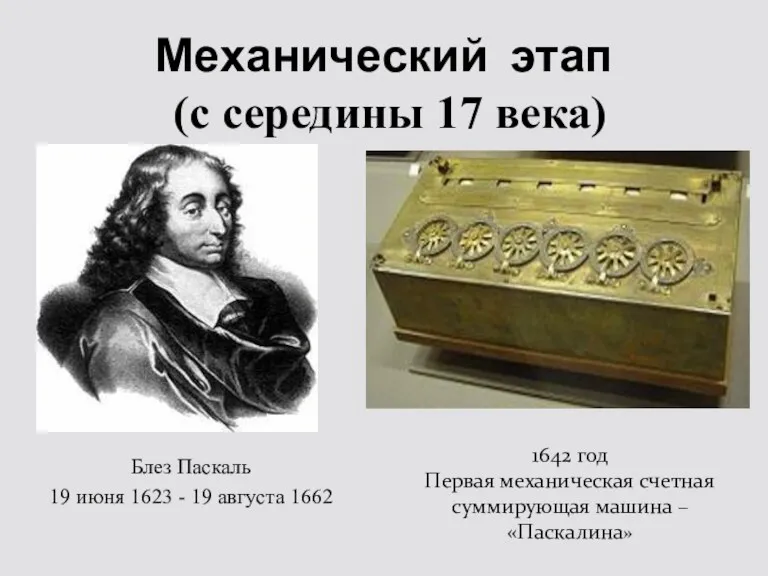 Механический этап (с середины 17 века) 1642 год Первая механическая счетная суммирующая машина – «Паскалина»