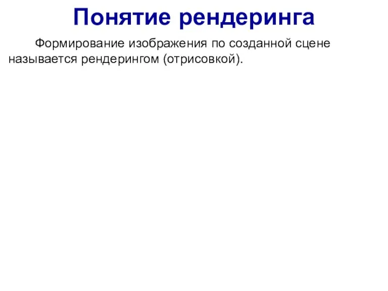 Понятие рендеринга Формирование изображения по созданной сцене называется рендерингом (отрисовкой).