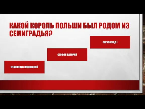 КАКОЙ КОРОЛЬ ПОЛЬШИ БЫЛ РОДОМ ИЗ СЕМИГРАДЬЯ? СТАНИСЛАВ ЛЕЩИНСКИЙ СТЕФАН БАТОРИЙ СИГИЗМУНД I