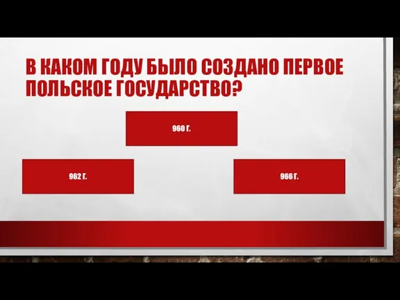 В КАКОМ ГОДУ БЫЛО СОЗДАНО ПЕРВОЕ ПОЛЬСКОЕ ГОСУДАРСТВО? 960 Г. 966 Г. 962 Г.