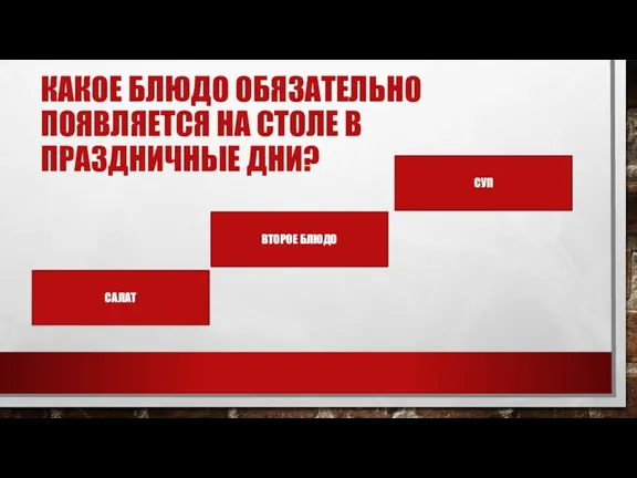 КАКОЕ БЛЮДО ОБЯЗАТЕЛЬНО ПОЯВЛЯЕТСЯ НА СТОЛЕ В ПРАЗДНИЧНЫЕ ДНИ? САЛАТ СУП ВТОРОЕ БЛЮДО