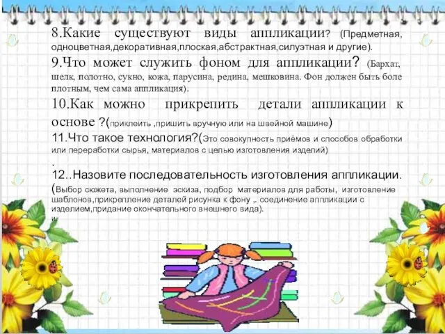 8.Какие существуют виды аппликации? (Предметная,одноцветная,декоративная,плоская,абстрактная,силуэтная и другие). 9.Что может служить