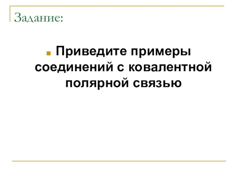 Задание: Приведите примеры соединений с ковалентной полярной связью