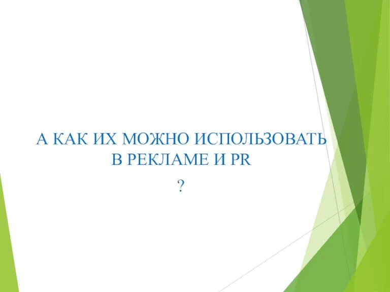 А КАК ИХ МОЖНО ИСПОЛЬЗОВАТЬ В РЕКЛАМЕ И PR ?