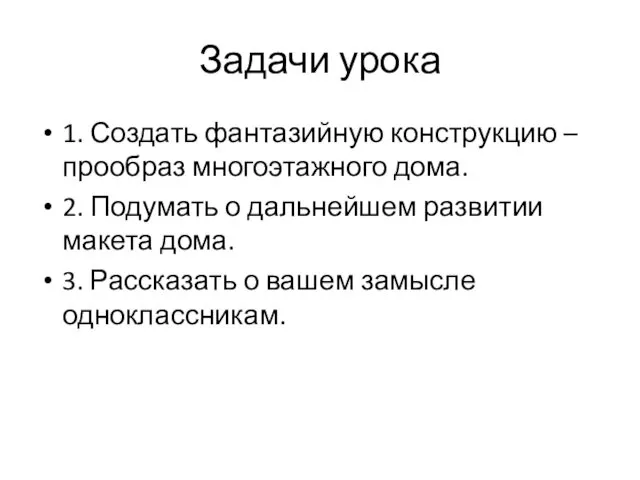 Задачи урока 1. Создать фантазийную конструкцию – прообраз многоэтажного дома.