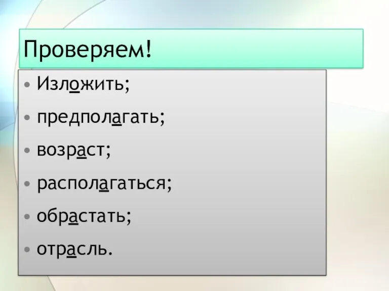 Проверяем! Изложить; предполагать; возраст; располагаться; обрастать; отрасль.