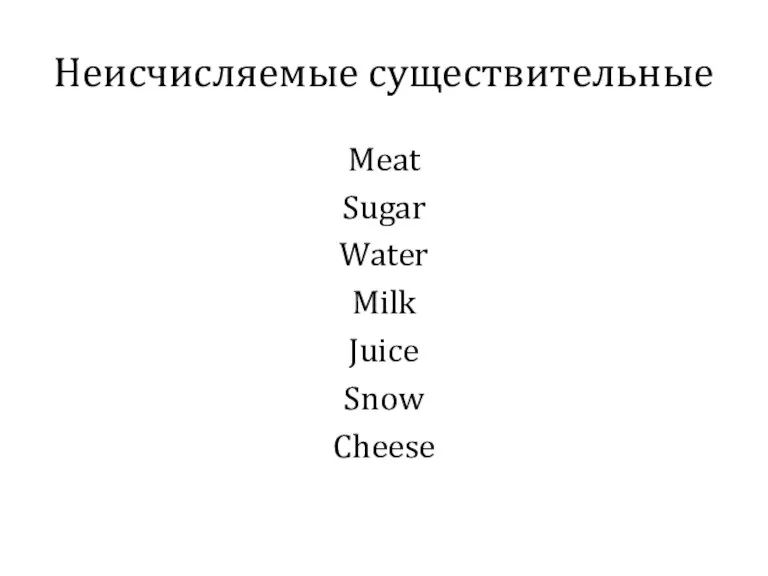 Неисчисляемые существительные Meat Sugar Water Milk Juice Snow Cheese