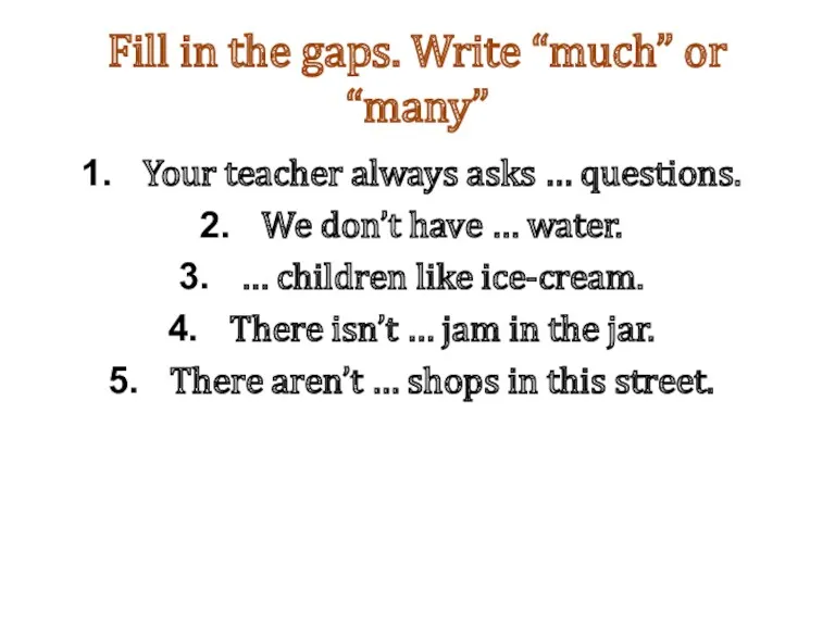 Fill in the gaps. Write “much” or “many” Your teacher