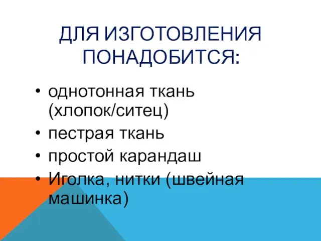 ДЛЯ ИЗГОТОВЛЕНИЯ ПОНАДОБИТСЯ: однотонная ткань (хлопок/ситец) пестрая ткань простой карандаш Иголка, нитки (швейная машинка)